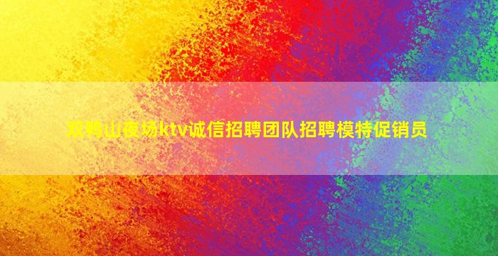 双鸭山夜场ktv诚信招聘团队招聘模特促销员